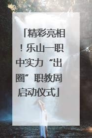 精彩亮相！乐山一职中实力“出圈”职教周启动仪式
