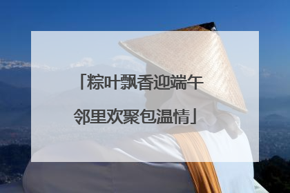 粽叶飘香迎端午 邻里欢聚包温情