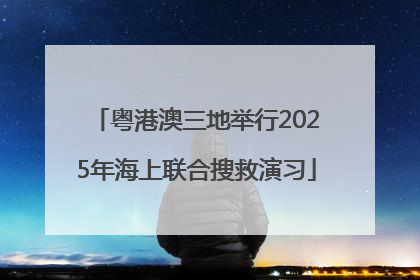 粤港澳三地举行2025年海上联合搜救演习