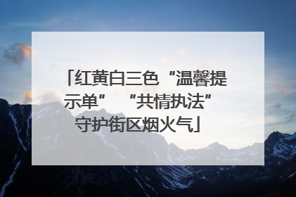 红黄白三色“温馨提示单” “共情执法”守护街区烟火气