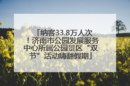 纳客33.8万人次！济南市公园发展服务中心所属公园景区“双节”活动嗨翻假期