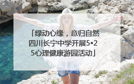 绿动心缘，意归自然 四川长宁中学开展5•25心理健康游园活动