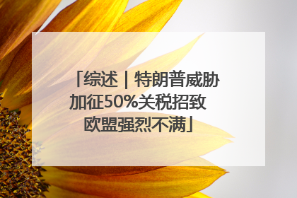综述｜特朗普威胁加征50%关税招致欧盟强烈不满