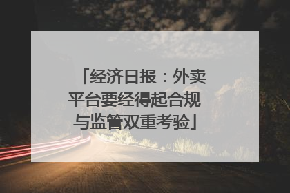 经济日报：外卖平台要经得起合规与监管双重考验