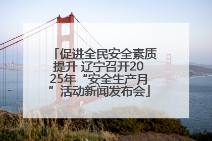 促进全民安全素质提升 辽宁召开2025年“安全生产月”活动新闻发布会