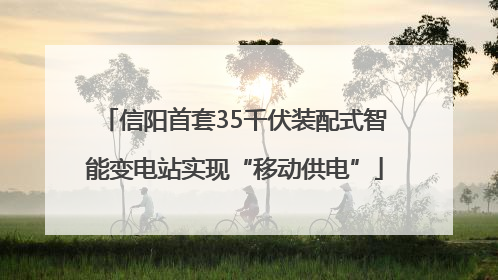 信阳首套35千伏装配式智能变电站实现“移动供电”
