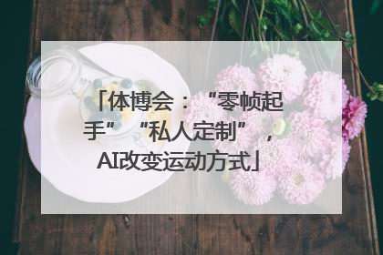 体博会：“零帧起手”“私人定制”，AI改变运动方式