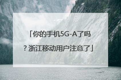 你的手机5G-A了吗？浙江移动用户注意了