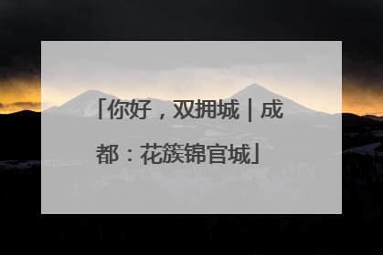 你好，双拥城｜成都：花簇锦官城