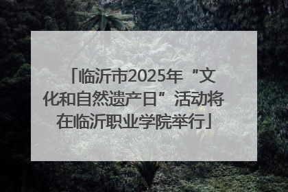 临沂市2025年“文化和自然遗产日”活动将在临沂职业学院举行
