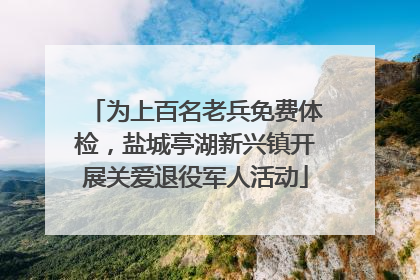 为上百名老兵免费体检，盐城亭湖新兴镇开展关爱退役军人活动
