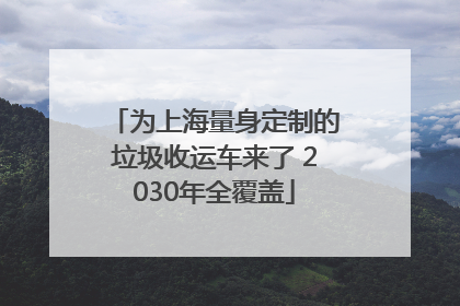 为上海量身定制的垃圾收运车来了 2030年全覆盖