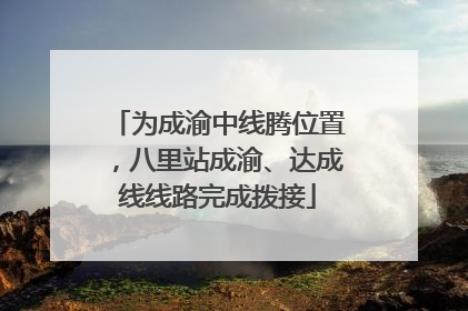 为成渝中线腾位置，八里站成渝、达成线线路完成拨接