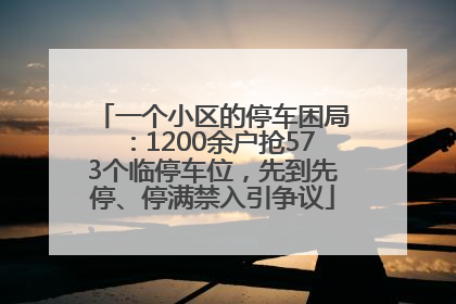 一个小区的停车困局：1200余户抢573个临停车位，先到先停、停满禁入引争议