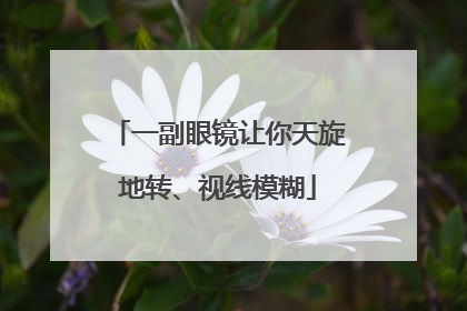 一副眼镜让你天旋地转、视线模糊