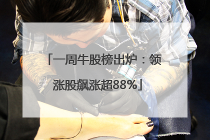 一周牛股榜出炉：领涨股飙涨超88%