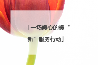 一场暖心的暖“新”服务行动