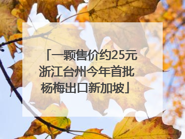 一颗售价约25元 浙江台州今年首批杨梅出口新加坡
