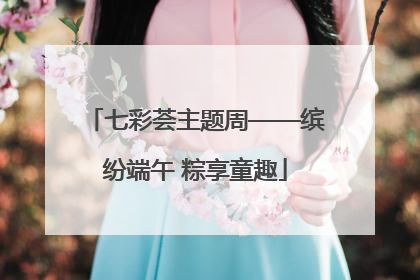 七彩荟主题周——缤纷端午 粽享童趣