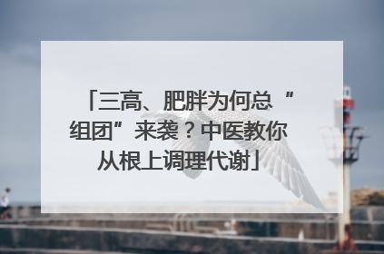 三高、肥胖为何总“组团”来袭？中医教你从根上调理代谢