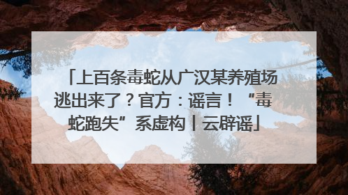 上百条毒蛇从广汉某养殖场逃出来了？官方：谣言！“毒蛇跑失”系虚构丨云辟谣