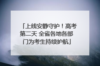 上线安静守护！高考第二天 全省各地各部门为考生持续护航