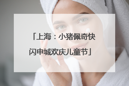 上海：小猪佩奇快闪申城欢庆儿童节