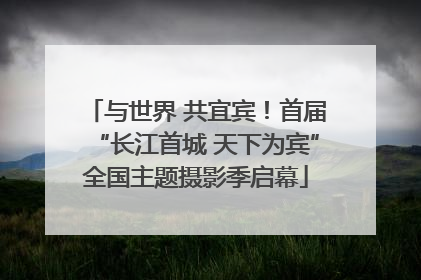 与世界 共宜宾！首届“长江首城 天下为宾”全国主题摄影季启幕