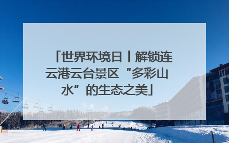 世界环境日丨解锁连云港云台景区“多彩山水”的生态之美