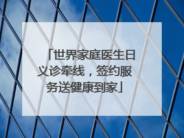 世界家庭医生日义诊牵线，签约服务送健康到家