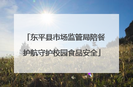 东平县市场监管局陪餐护航守护校园食品安全