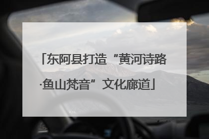 东阿县打造“黄河诗路·鱼山梵音”文化廊道