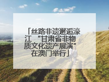 丝路非遗邂逅濠江 “甘肃省非物质文化遗产展演”在澳门举行