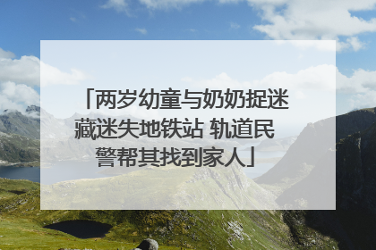 两岁幼童与奶奶捉迷藏迷失地铁站 轨道民警帮其找到家人