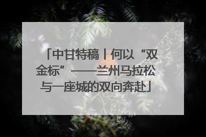 中甘特稿丨何以“双金标”——兰州马拉松与一座城的双向奔赴