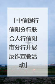 中信银行信阳分行联合人行信阳市分行开展反诈宣教活动