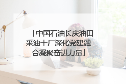 中国石油长庆油田采油十厂深化党建融合凝聚奋进力量
