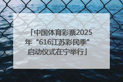 中国体育彩票2025年“616江苏彩民季”启动仪式在宁举行