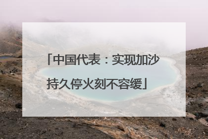 中国代表：实现加沙持久停火刻不容缓