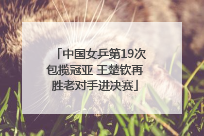 中国女乒第19次包揽冠亚 王楚钦再胜老对手进决赛