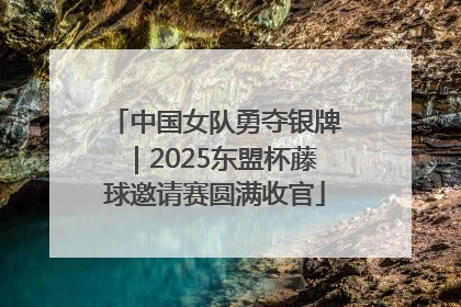 中国女队勇夺银牌｜2025东盟杯藤球邀请赛圆满收官