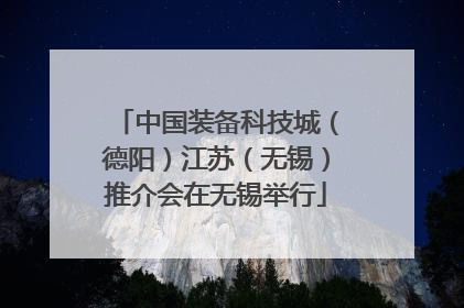 中国装备科技城（德阳）江苏（无锡）推介会在无锡举行