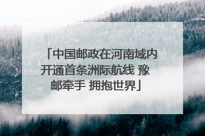 中国邮政在河南域内开通首条洲际航线 豫邮牵手 拥抱世界