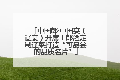 中国郎·中国宴（辽宴）开席！郎酒定制辽菜打造“可品尝的品质名片”