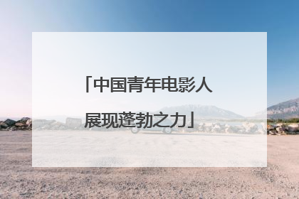 中国青年电影人展现蓬勃之力