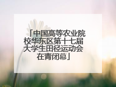 中国高等农业院校华东区第十七届大学生田径运动会在青闭幕