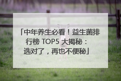 中年养生必看！益生菌排行榜 TOP5 大揭秘：选对了，再也不便秘