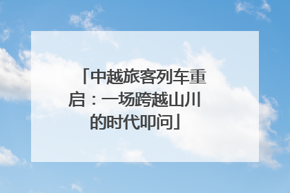 中越旅客列车重启：一场跨越山川的时代叩问