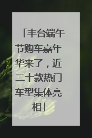 丰台端午节购车嘉年华来了，近二十款热门车型集体亮相