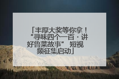 丰厚大奖等你拿！“寻味四个一百・讲好鲁菜故事” 短视频征集启动